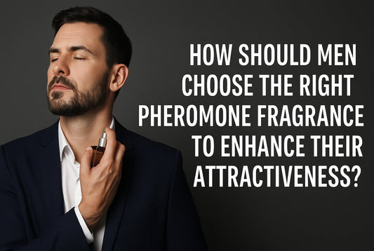 how should men choose the right pheromone fragrance to enhance their attractiveness
